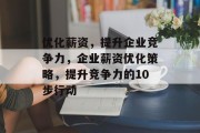 优化薪资,提升企业竞争力,企业薪资优化策略,提升竞争力的10步行动 优化薪资,提升企业竞争力,企业薪资优化策略,提升竞争力的10步行动