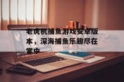 老虎机捕鱼游戏安卓版本,深海捕鱼乐趣尽在掌中 老虎机捕鱼游戏安卓版本,深海捕鱼乐趣尽在掌中
