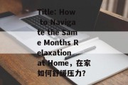 Title: How to Navigate the Same Months Relaxation at Home,在家如何舒缓压力?