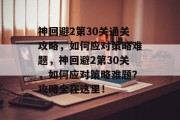 神回避2第30关通关攻略,如何应对策略难题,神回避2第30关,如何应对策略难题?攻略全在这里! 神回避2第30关通关攻略,如何应对策略难题,神回避2第30关,如何应对策略难题?攻略全在这里!