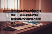 罪恶都市攻略通关秘籍所在,罪恶都市攻略,探索神秘宝藏的秘密地点! 罪恶都市攻略通关秘籍所在,罪恶都市攻略,探索神秘宝藏的秘密地点!