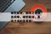 破密解谜,画线之谜通关攻略,破密解谜,直线之谜的答案篇! 破密解谜,画线之谜通关攻略,破密解谜,直线之谜的答案篇!
