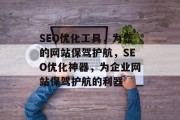 SEO优化工具,为您的网站保驾护航,SEO优化神器,为企业网站保驾护航的利器 SEO优化工具,为您的网站保驾护航,SEO优化神器,为企业网站保驾护航的利器