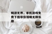 畅游无界,单机游戏免费下载带你领略无限乐趣 畅游无界,单机游戏免费下载带你领略无限乐趣