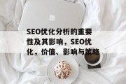 SEO优化分析的重要性及其影响，SEO优化，价值、影响与策略