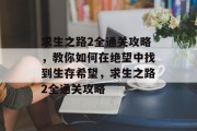 求生之路2全通关攻略,教你如何在绝望中找到生存希望,求生之路2全通关攻略 求生之路2全通关攻略,教你如何在绝望中找到生存希望,求生之路2全通关攻略