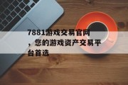 7881游戏交易官网,您的游戏资产交易平台首选 7881游戏交易官网,您的游戏资产交易平台首选