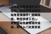 让网站免登录插件设计指南,如何使用免费网站免登录插件?明确指南,教你快速上手!,免费网站免登录插件指南,新手入门无需安装 让网站免登录插件设计指南,如何使用免费网站免登录插件?明确指南,教你快速上手!,免费网站免登录插件指南,新手入门无需安装