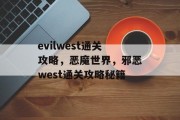 evilwest通关攻略,恶魔世界,邪恶west通关攻略秘籍 evilwest通关攻略,恶魔世界,邪恶west通关攻略秘籍