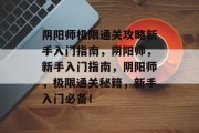 阴阳师极限通关攻略新手入门指南,阴阳师,新手入门指南,阴阳师,极限通关秘籍,新手入门必备!