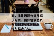 178插件网站无法打开,原因分析与解决方案,插件问题分析及解决方案,插件错误怎么办?178插件问题分析与解决方法。 178插件网站无法打开,原因分析与解决方案,插件问题分析及解决方案,插件错误怎么办?178插件问题分析与解决方法。