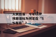 人民日报:今年GDP预期目标为何定在“5%左右”? 人民日报:今年GDP预期目标为何定在“5%左右”?