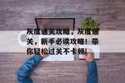 灰度通关攻略，灰度通关，新手必读攻略！带你轻松过关不卡顿!