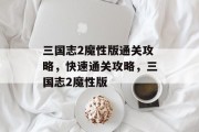 三国志2魔性版通关攻略,快速通关攻略,三国志2魔性版 三国志2魔性版通关攻略,快速通关攻略,三国志2魔性版