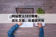网站默认SEO策略,优化之道,从基础开始 网站默认SEO策略,优化之道,从基础开始