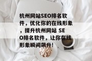 杭州网站SEO排名软件,优化你的在线形象,提升杭州网站 SEO排名软件,让你在线形象瞬间飙升! 杭州网站SEO排名软件,优化你的在线形象,提升杭州网站 SEO排名软件,让你在线形象瞬间飙升!