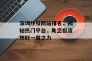 深圳炒股网站排名,揭秘热门平台,助您投资理财一臂之力 深圳炒股网站排名,揭秘热门平台,助您投资理财一臂之力