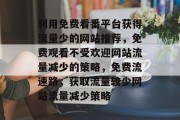 利用免费看番平台获得流量少的网站推荐,免费观看不受欢迎网站流量减少的策略,免费流速路,获取流量较少网站流量减少策略 利用免费看番平台获得流量少的网站推荐,免费观看不受欢迎网站流量减少的策略,免费流速路,获取流量较少网站流量减少策略