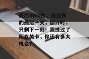 最后的60秒,逃过你的最后一关,倒计时,只剩下一刻!我逃过了所有关卡,你还有多大机会?