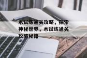 木试炼通关攻略,探索神秘世界,木试炼通关攻略秘籍 木试炼通关攻略,探索神秘世界,木试炼通关攻略秘籍
