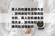 真人街机捕鱼游戏大全，游戏体验与法律风险分析，真人街机捕鱼游戏大全，游戏体验与法律风险深度解析