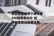 华尔街策略师下调标普500指数目标位 调降幅度超过疫情之初