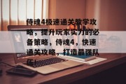 侍魂4极速通关教学攻略,提升玩家实力的必备策略,侍魂4,快速通关攻略,打造最强队伍!
