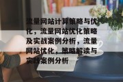 流量网站计算策略与优化,流量网站优化策略及实战案例分析,流量网站优化,策略解读与实践案例分析 流量网站计算策略与优化,流量网站优化策略及实战案例分析,流量网站优化,策略解读与实践案例分析