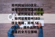 郑州网站SEO优化,提升您的在线品牌形象!,提升网站在线形象,如何运用郑州SEO优化策略,郑州 SEO优化,提升品牌在线形象的全方位策略 郑州网站SEO优化,提升您的在线品牌形象!,提升网站在线形象,如何运用郑州SEO优化策略,郑州 SEO优化,提升品牌在线形象的全方位策略