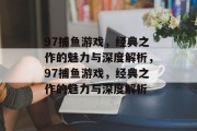 97捕鱼游戏，经典之作的魅力与深度解析，97捕鱼游戏，经典之作的魅力与深度解析