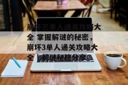 崩坏三单人通关攻略大全 掌握解谜的秘密,崩坏3单人通关攻略大全 | 解谜秘籍分享