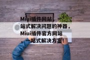 Miui插件网站，一站式解决问题的神器，Miui插件官方网站，一站式解决方案！