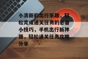 小清新的出行乐趣，轻松完成通关任务的必备小技巧，手机出行新神器，轻松通关任务攻略分享