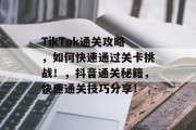 TikTok通关攻略，如何快速通过关卡挑战！，抖音通关秘籍，快速通关技巧分享！