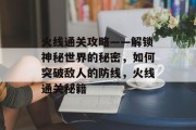 火线通关攻略——解锁神秘世界的秘密,如何突破敌人的防线,火线通关秘籍 火线通关攻略——解锁神秘世界的秘密,如何突破敌人的防线,火线通关秘籍