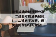备考成功攻略视频分享,二建自考的通关秘籍!,二建自学攻略,通关密籍帮你轻松拿分!