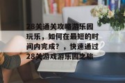 28关通关攻略游乐园玩乐,如何在最短的时间内完成?,快速通过28关游戏游乐园之旅