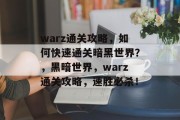 warz通关攻略,如何快速通关暗黑世界?,黑暗世界,warz通关攻略,速胜必杀! warz通关攻略,如何快速通关暗黑世界?,黑暗世界,warz通关攻略,速胜必杀!