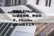 神秘关卡Pikuniku通关攻略,神秘关卡,Pikuniku通关秘籍大公开!