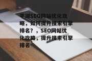 平湖SEO网站优化攻略,如何提升搜索引擎排名?,SEO网站优化攻略,提升搜索引擎排名 平湖SEO网站优化攻略,如何提升搜索引擎排名?,SEO网站优化攻略,提升搜索引擎排名