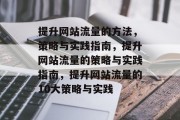 提升网站流量的方法,策略与实践指南,提升网站流量的策略与实践指南,提升网站流量的10大策略与实践 提升网站流量的方法,策略与实践指南,提升网站流量的策略与实践指南,提升网站流量的10大策略与实践