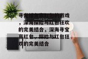 寻龙捕鱼赢红包的游戏,深海探险与红包狂欢的完美结合,深海寻宝赢红包,探险与红包狂欢的完美结合 寻龙捕鱼赢红包的游戏,深海探险与红包狂欢的完美结合,深海寻宝赢红包,探险与红包狂欢的完美结合