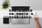 恐怖地下室2通关过程攻略,恐怖地下室,如何通关第二关大挑战! 恐怖地下室2通关过程攻略,恐怖地下室,如何通关第二关大挑战!