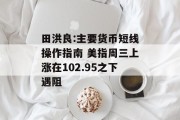 田洪良:主要货币短线操作指南 美指周三上涨在102.95之下遇阻 田洪良:主要货币短线操作指南 美指周三上涨在102.95之下遇阻