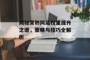 揭秘常熟网站权重提升之道,策略与技巧全解析 揭秘常熟网站权重提升之道,策略与技巧全解析