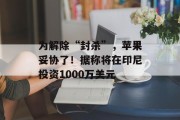 为解除“封杀”，苹果妥协了！据称将在印尼投资1000万美元