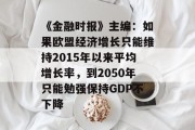 《金融时报》主编:如果欧盟经济增长只能维持2015年以来平均增长率,到2050年只能勉强保持GDP不下降 《金融时报》主编:如果欧盟经济增长只能维持2015年以来平均增长率,到2050年只能勉强保持GDP不下降