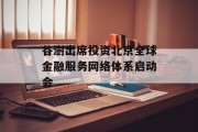 谷澍出席投资北京全球金融服务网络体系启动会