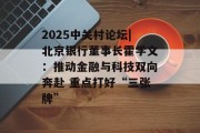 2025中关村论坛|北京银行董事长霍学文:推动金融与科技双向奔赴 重点打好“三张牌” 2025中关村论坛|北京银行董事长霍学文:推动金融与科技双向奔赴 重点打好“三张牌”