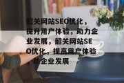 韶关网站SEO优化,提升用户体验,助力企业发展,韶关网站SEO优化,提高用户体验,助企业发展 韶关网站SEO优化,提升用户体验,助力企业发展,韶关网站SEO优化,提高用户体验,助企业发展